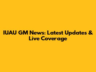 IUAU GM News: Latest Updates & Live Coverage