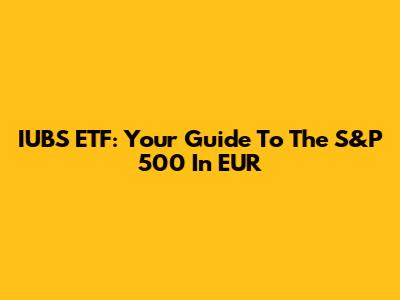 IUBS ETF: Your Guide To The S&P 500 In EUR