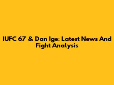 IUFC 67 & Dan Ige: Latest News And Fight Analysis