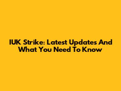 IUK Strike: Latest Updates And What You Need To Know