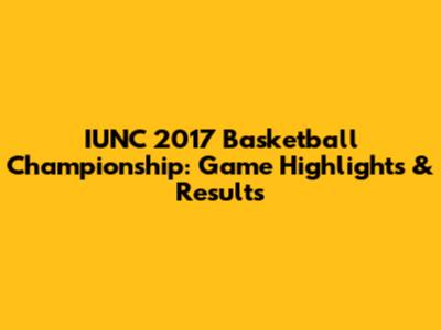IUNC 2017 Basketball Championship: Game Highlights & Results