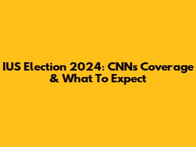 IUS Election 2024: CNN's Coverage & What To Expect