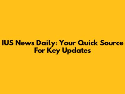 IUS News Daily: Your Quick Source For Key Updates
