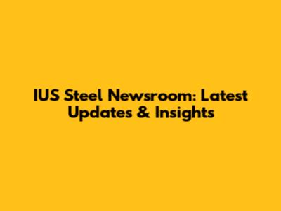 IUS Steel Newsroom: Latest Updates & Insights
