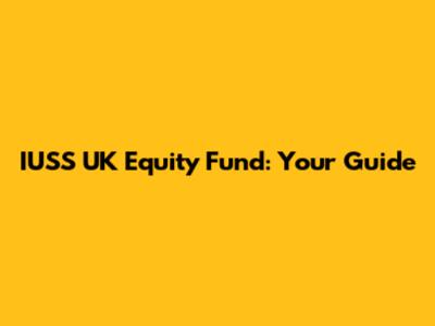 IUSS UK Equity Fund: Your Guide