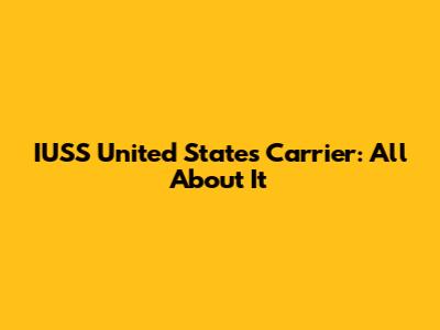 IUSS United States Carrier: All About It