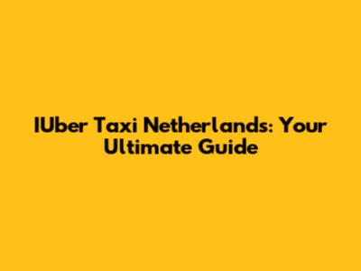 IUber Taxi Netherlands: Your Ultimate Guide