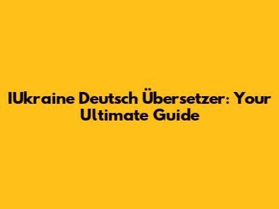 IUkraine Deutsch Übersetzer: Your Ultimate Guide