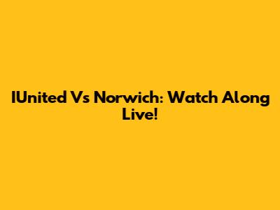 IUnited Vs Norwich: Watch Along Live!