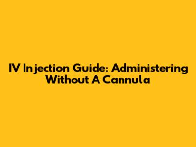 IV Injection Guide: Administering Without A Cannula