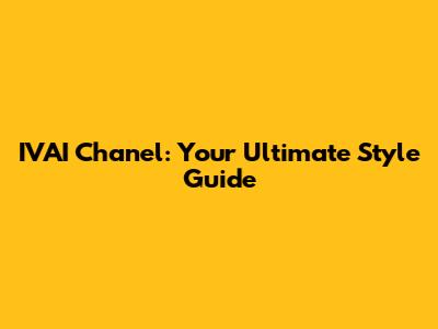 IVAI Chanel: Your Ultimate Style Guide