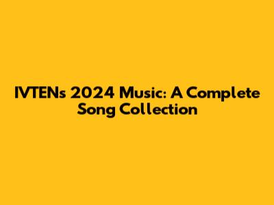 IVTEN's 2024 Music: A Complete Song Collection