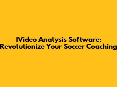IVideo Analysis Software: Revolutionize Your Soccer Coaching