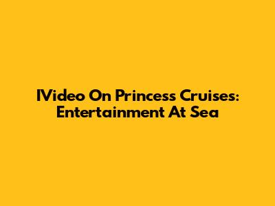 IVideo On Princess Cruises: Entertainment At Sea