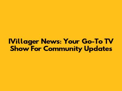 IVillager News: Your Go-To TV Show For Community Updates