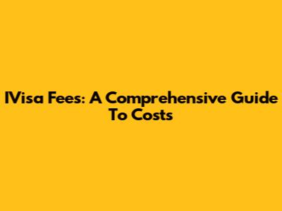 IVisa Fees: A Comprehensive Guide To Costs