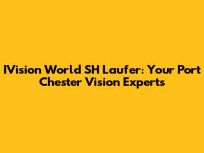 IVision World SH Laufer: Your Port Chester Vision Experts