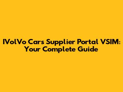 IVolVo Cars Supplier Portal VSIM: Your Complete Guide