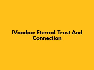IVoodoo: Eternal Trust And Connection