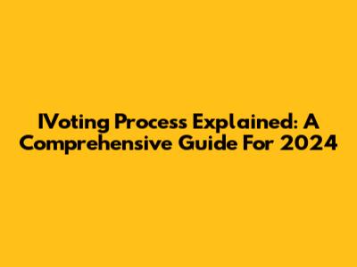IVoting Process Explained: A Comprehensive Guide For 2024