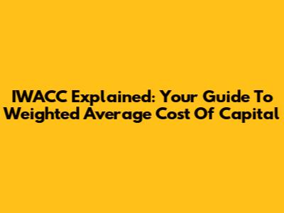 IWACC Explained: Your Guide To Weighted Average Cost Of Capital