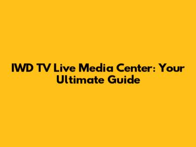 IWD TV Live Media Center: Your Ultimate Guide