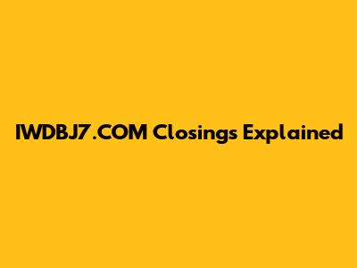 IWDBJ7.COM Closings Explained