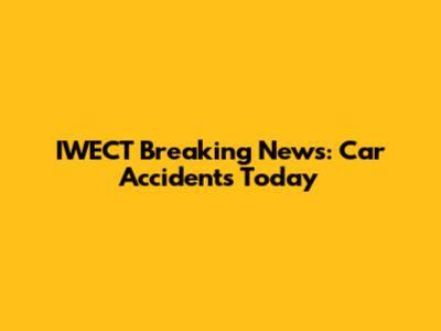 IWECT Breaking News: Car Accidents Today