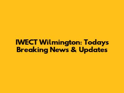 IWECT Wilmington: Today's Breaking News & Updates