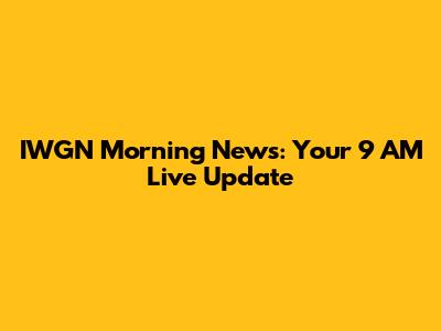 IWGN Morning News: Your 9 AM Live Update
