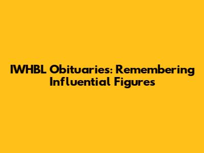 IWHBL Obituaries: Remembering Influential Figures