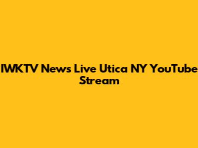 IWKTV News Live Utica NY YouTube Stream