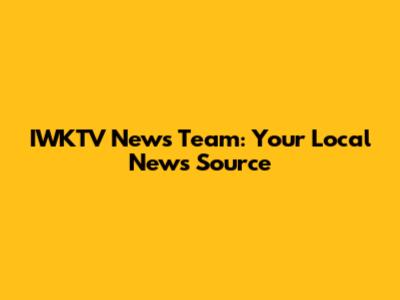 IWKTV News Team: Your Local News Source