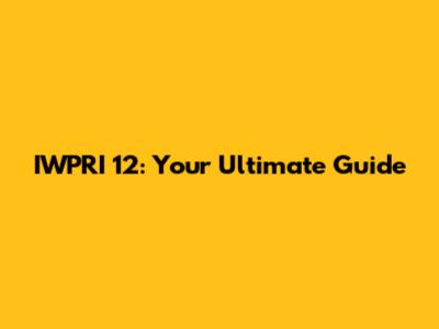 IWPRI 12: Your Ultimate Guide