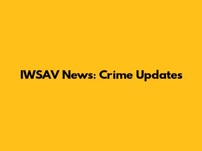IWSAV News: Crime Updates