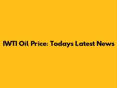 IWTI Oil Price: Today's Latest News