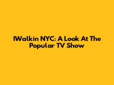 IWalkin NYC: A Look At The Popular TV Show