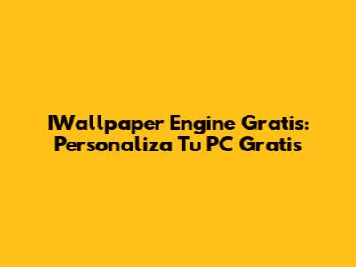 IWallpaper Engine Gratis: Personaliza Tu PC Gratis