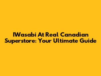 IWasabi At Real Canadian Superstore: Your Ultimate Guide