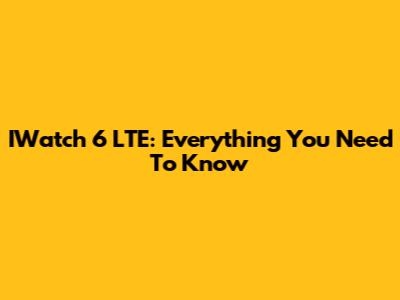 IWatch 6 LTE: Everything You Need To Know