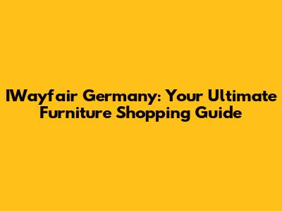 IWayfair Germany: Your Ultimate Furniture Shopping Guide