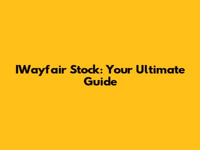 IWayfair Stock: Your Ultimate Guide