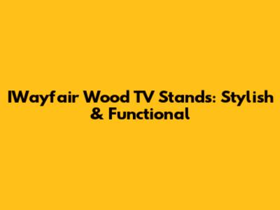 IWayfair Wood TV Stands: Stylish & Functional