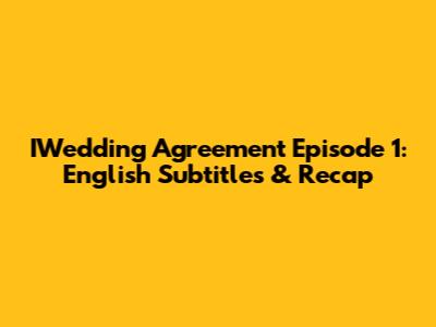 IWedding Agreement Episode 1: English Subtitles & Recap