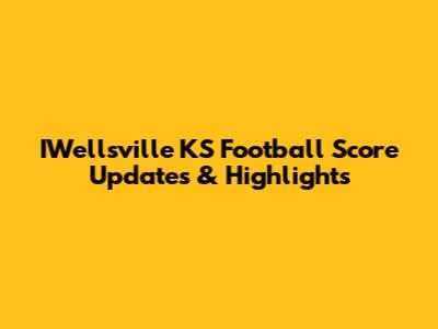 IWellsville KS Football Score Updates & Highlights