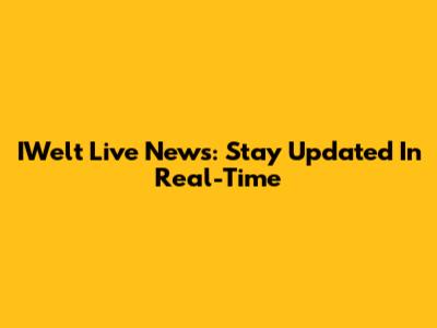 IWelt Live News: Stay Updated In Real-Time