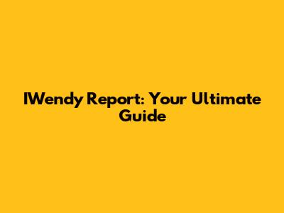 IWendy Report: Your Ultimate Guide