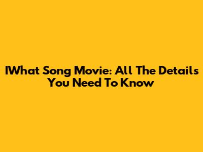 IWhat Song Movie: All The Details You Need To Know