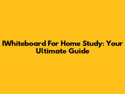 IWhiteboard For Home Study: Your Ultimate Guide