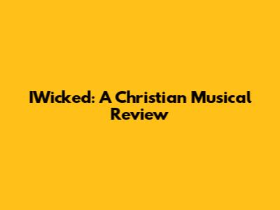 IWicked: A Christian Musical Review